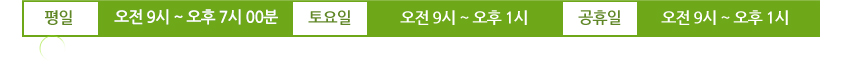 평 일 : 오전 9시 ~ 오후 6시 , 토요일 : 오전 9시 ~ 오후 5시 , 공휴일 : 오전 9시 ~ 오후 1시