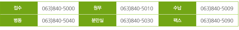 접수 063)840-5000 , 원무 630)840-5010 , 수납 063)840-5009, 병동 063)840-5040, 분만실 063)840-5030, 팩스 630)840-5090