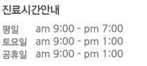 진료안내 : 평일 am9:00~pm8:00 , 토요일 am9:00~pm1:00, 공휴일 am 9:00~pm1:00